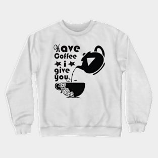 Have Coffee I Give You Crewneck Sweatshirt